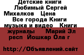 Детские книги. Любимый Сергей Михалков › Цена ­ 3 000 - Все города Книги, музыка и видео » Книги, журналы   . Марий Эл респ.,Йошкар-Ола г.